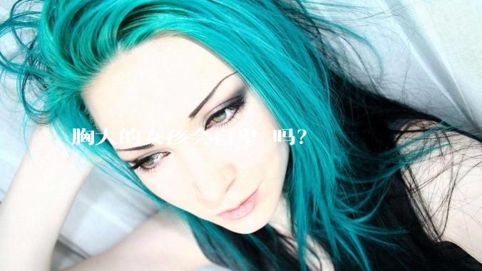 胸大的女孩会自卑 吗？